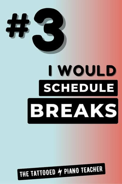 3. I Would Schedule Breaks in My Piano Teaching Schedule if I Had to Start My Piano Teaching Business From Scratch