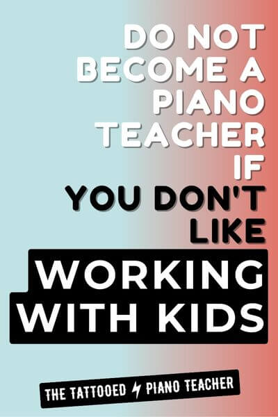 do not become a piano teacher if you don't like working with kids.