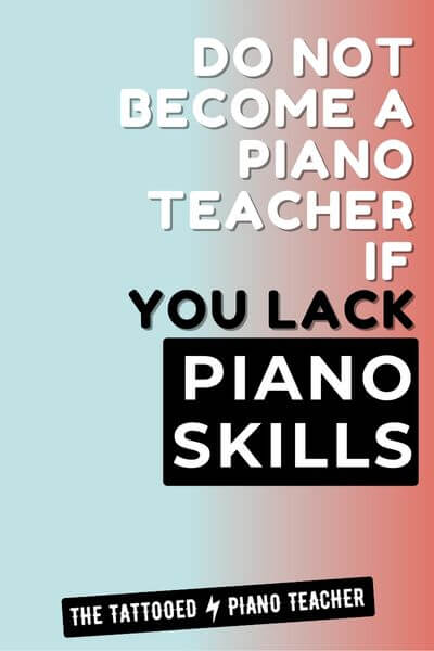 do not become a piano teacher if you lack piano skills.