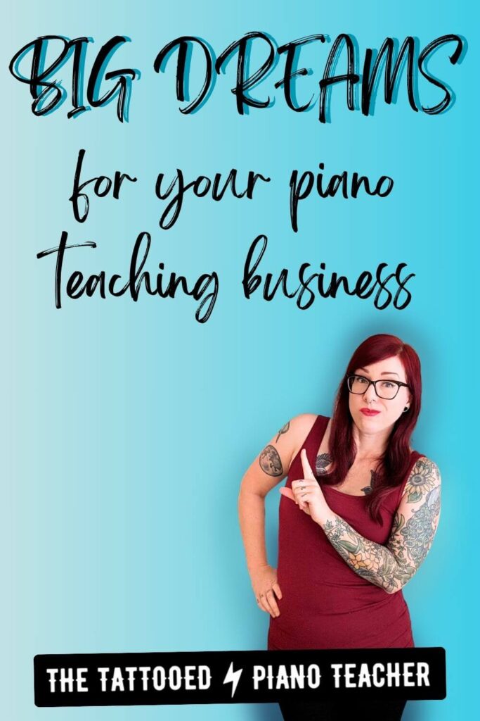 big dreams for your piano teaching business. the tattooed piano teacher.