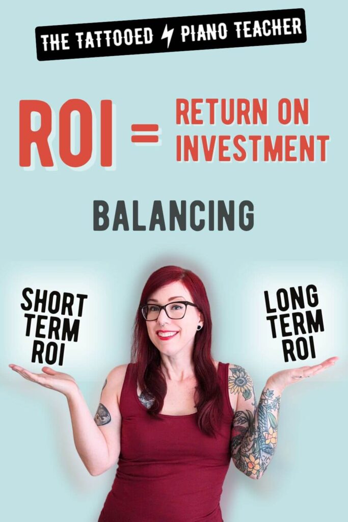 roi. return on investment. balancing short term r.o.i. and long term r.o.i. the tattooed piano teacher