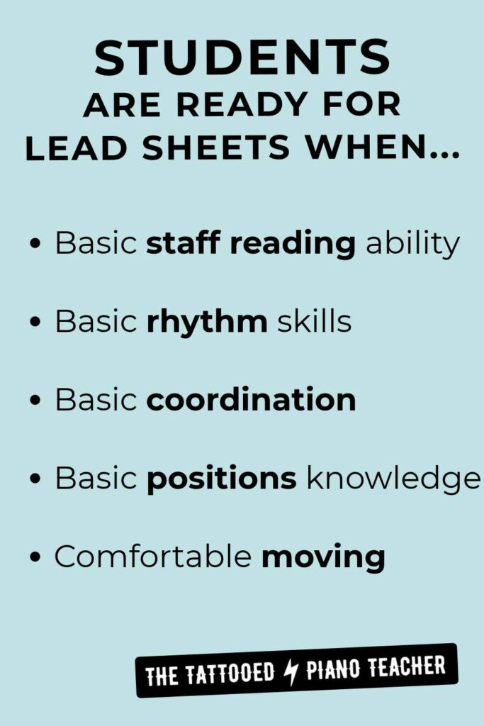 Students are ready for lead sheets when they have basic staff reading ability, rhythm skills, coordination, positions knowledge, are are comfortable moving positions. the tattooed piano teacher