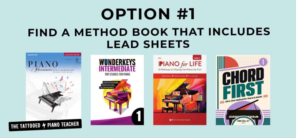 Option 1. Find a method book that introduces lead sheets. Piano Adventures, Wunderkeys, Piano for Life, Chord First All-in-One Method Book for Teens and Adults. The tattooed Piano Teacher